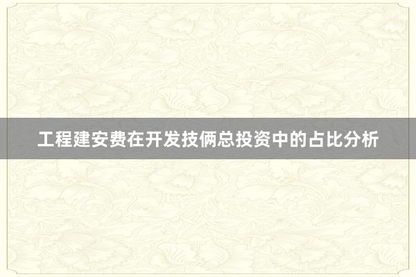工程建安费在开发技俩总投资中的占比分析